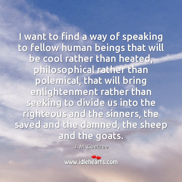I want to find a way of speaking to fellow human beings J. M. Coetzee Picture Quote