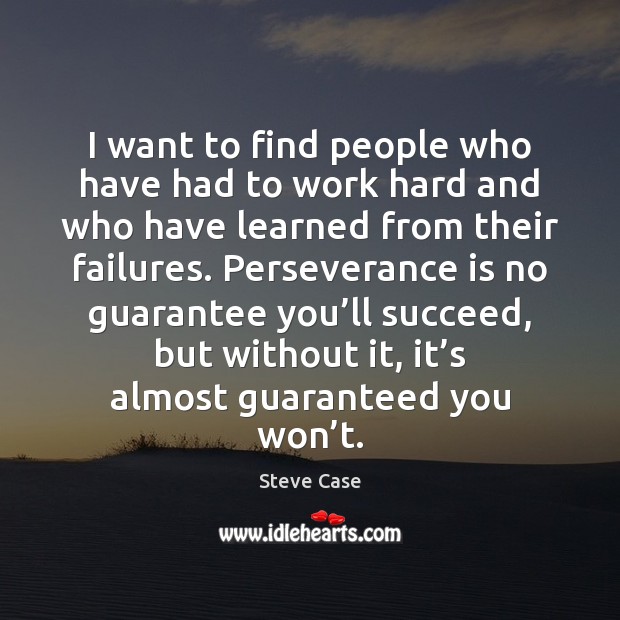 I want to find people who have had to work hard and Steve Case Picture Quote