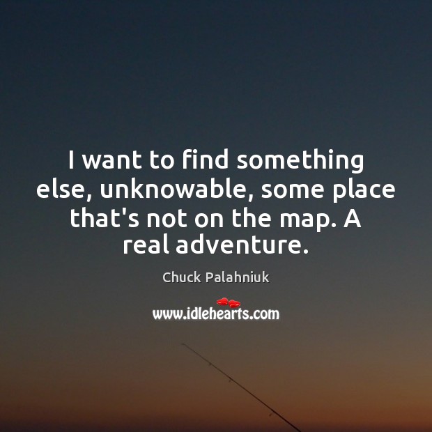 I want to find something else, unknowable, some place that’s not on Chuck Palahniuk Picture Quote