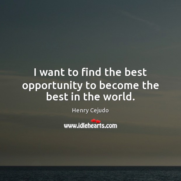 I want to find the best opportunity to become the best in the world. Henry Cejudo Picture Quote