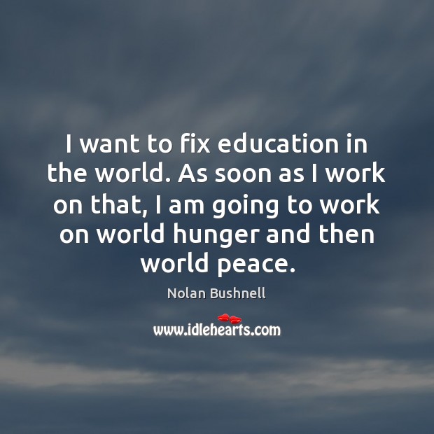 I want to fix education in the world. As soon as I Nolan Bushnell Picture Quote
