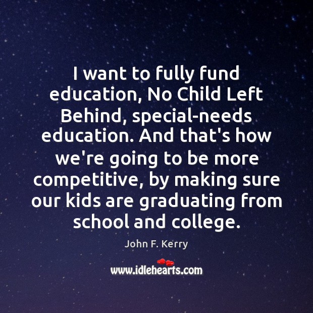 I want to fully fund education, No Child Left Behind, special-needs education. John F. Kerry Picture Quote