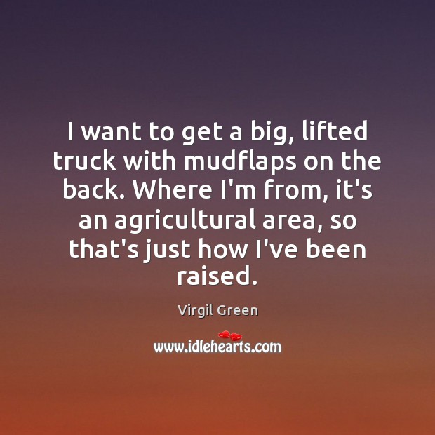 I want to get a big, lifted truck with mudflaps on the Virgil Green Picture Quote