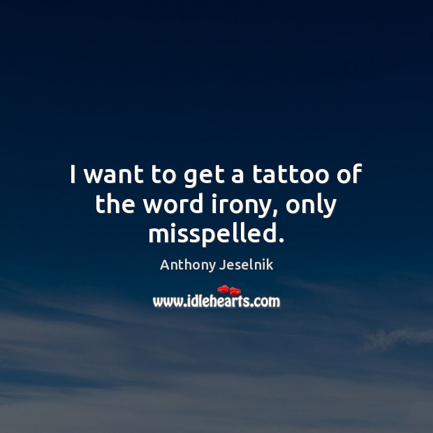 I want to get a tattoo of the word irony, only misspelled. Anthony Jeselnik Picture Quote