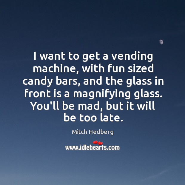 I want to get a vending machine, with fun sized candy bars, Mitch Hedberg Picture Quote