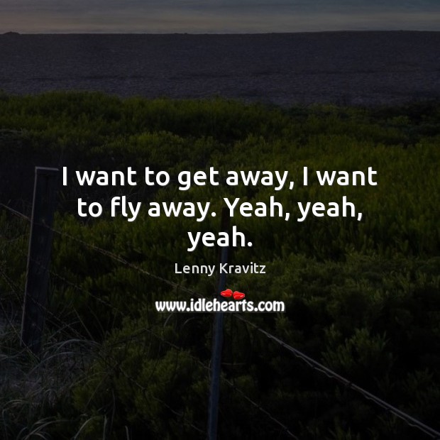 I want to get away, I want to fly away. Yeah, yeah, yeah. Lenny Kravitz Picture Quote