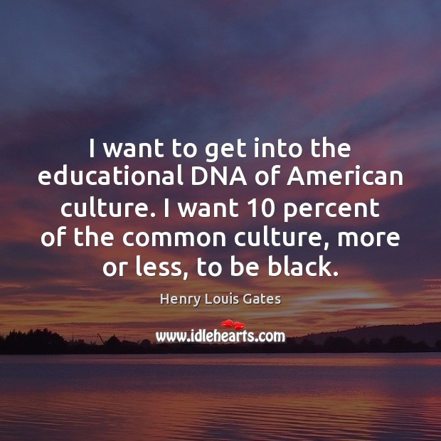 I want to get into the educational DNA of American culture. I Henry Louis Gates Picture Quote