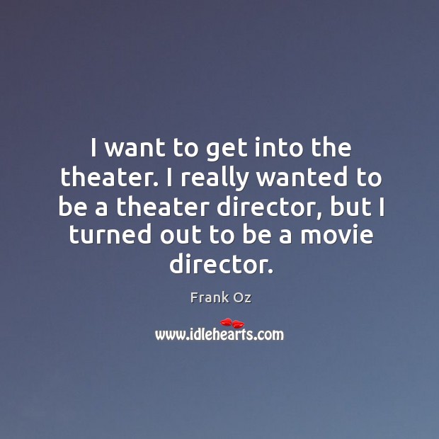 I want to get into the theater. I really wanted to be Frank Oz Picture Quote