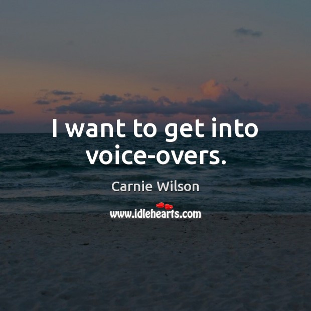 I want to get into voice-overs. Carnie Wilson Picture Quote