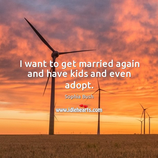 I want to get married again and have kids and even adopt. Sophia Bush Picture Quote