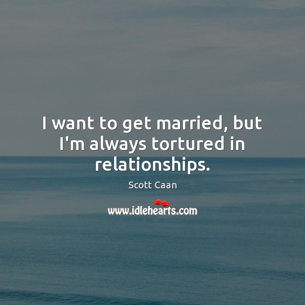 I want to get married, but I’m always tortured in relationships. Scott Caan Picture Quote