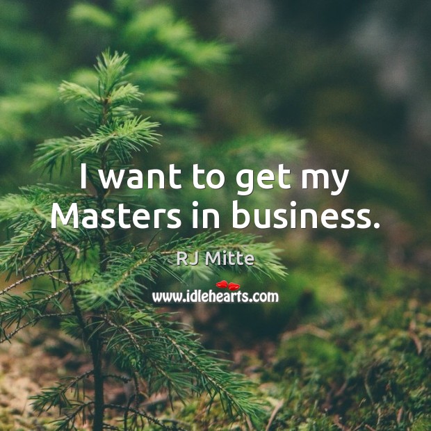 I want to get my Masters in business. RJ Mitte Picture Quote
