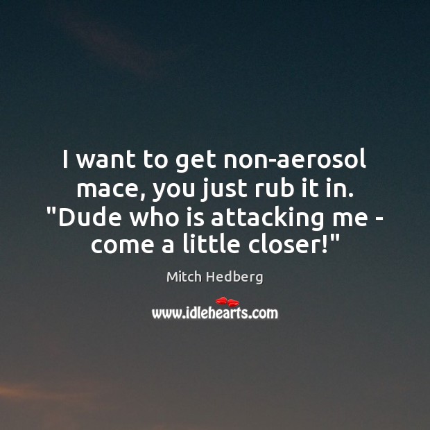I want to get non-aerosol mace, you just rub it in. “Dude Mitch Hedberg Picture Quote