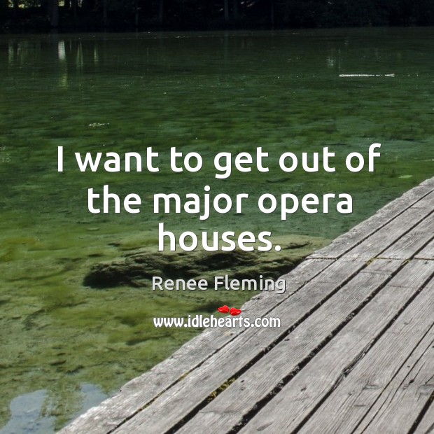 I want to get out of the major opera houses. Image