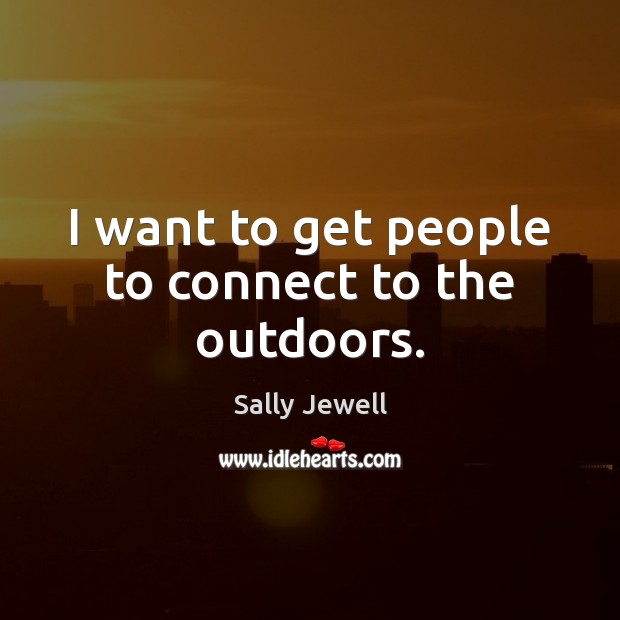 I want to get people to connect to the outdoors. Sally Jewell Picture Quote