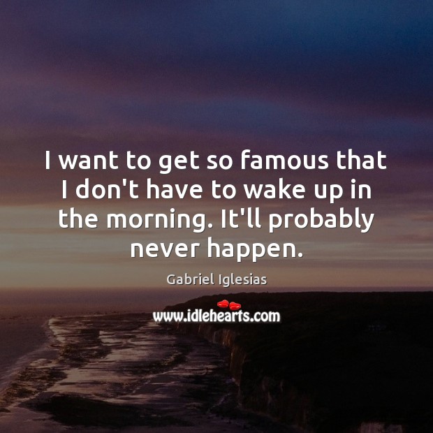I want to get so famous that I don’t have to wake Gabriel Iglesias Picture Quote