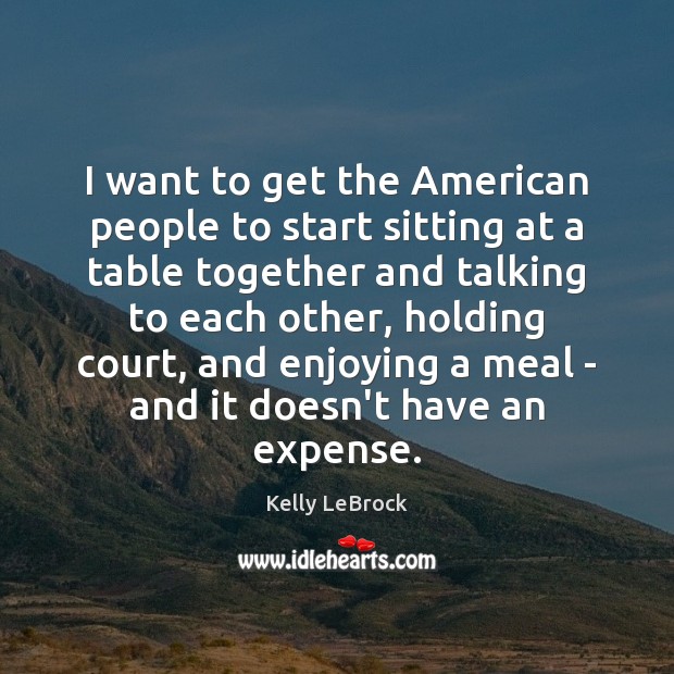 I want to get the American people to start sitting at a Kelly LeBrock Picture Quote