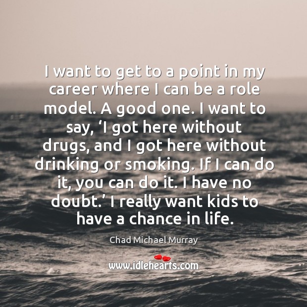 I want to get to a point in my career where I can be a role model. A good one. Chad Michael Murray Picture Quote