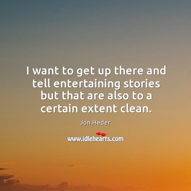 I want to get up there and tell entertaining stories but that are also to a certain extent clean. Jon Heder Picture Quote