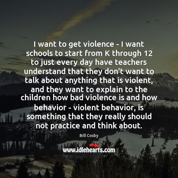 I want to get violence – I want schools to start from Bill Cosby Picture Quote