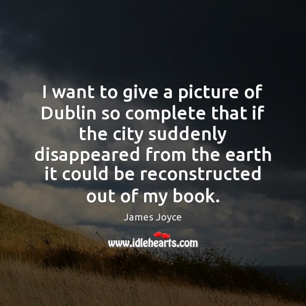 I want to give a picture of Dublin so complete that if James Joyce Picture Quote