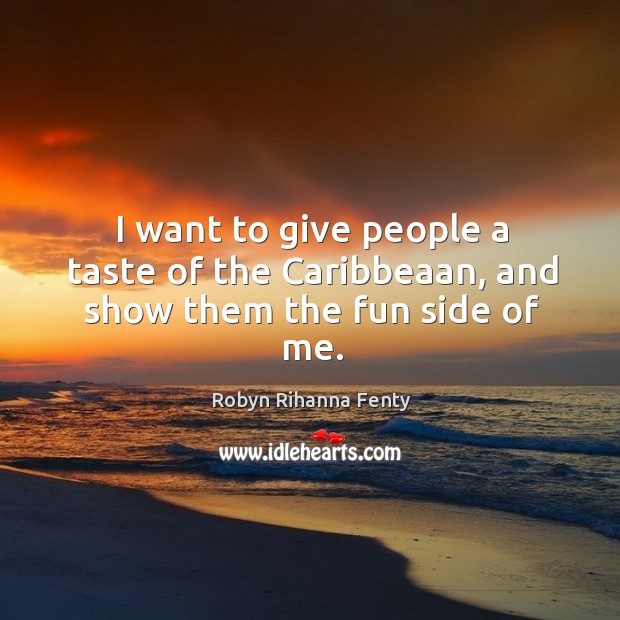 I want to give people a taste of the caribbeaan, and show them the fun side of me. Robyn Rihanna Fenty Picture Quote