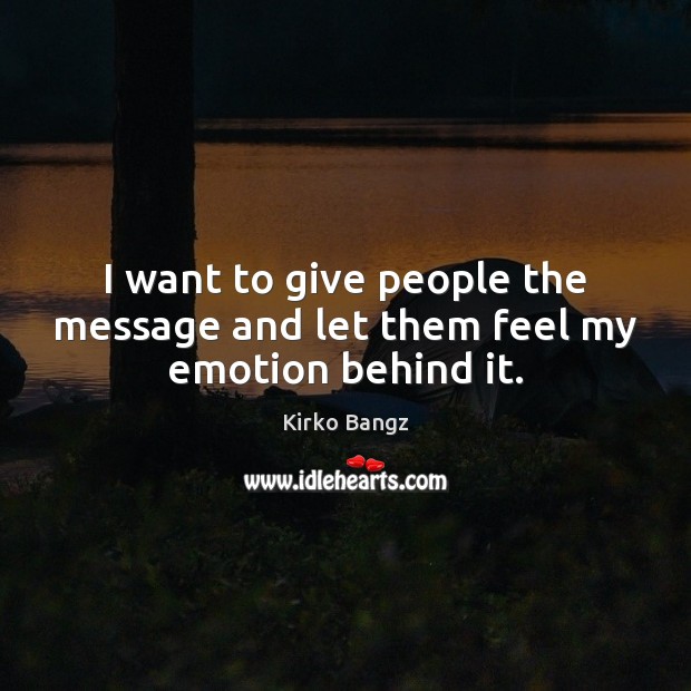 I want to give people the message and let them feel my emotion behind it. Kirko Bangz Picture Quote