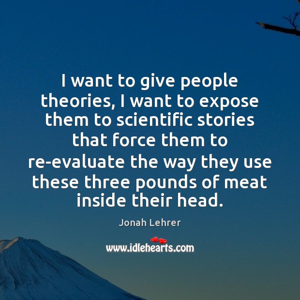 I want to give people theories, I want to expose them to Jonah Lehrer Picture Quote