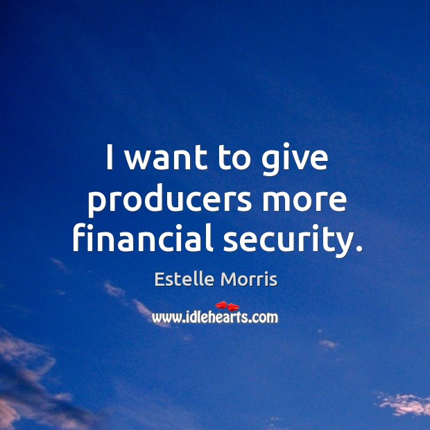 I want to give producers more financial security. Estelle Morris Picture Quote