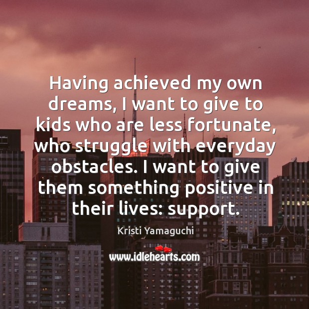 I want to give them something positive in their lives: support. Kristi Yamaguchi Picture Quote