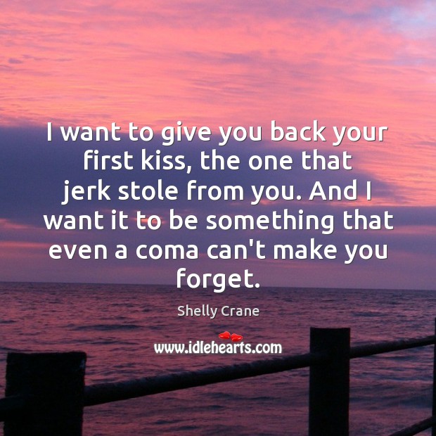 I want to give you back your first kiss, the one that Shelly Crane Picture Quote