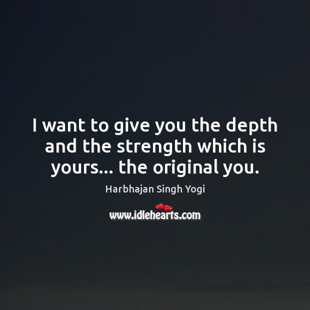 I want to give you the depth and the strength which is yours… the original you. Harbhajan Singh Yogi Picture Quote