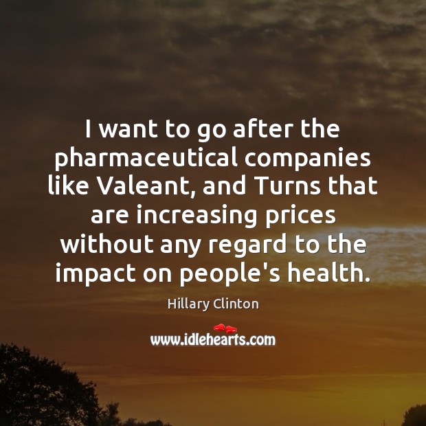 I want to go after the pharmaceutical companies like Valeant, and Turns Hillary Clinton Picture Quote