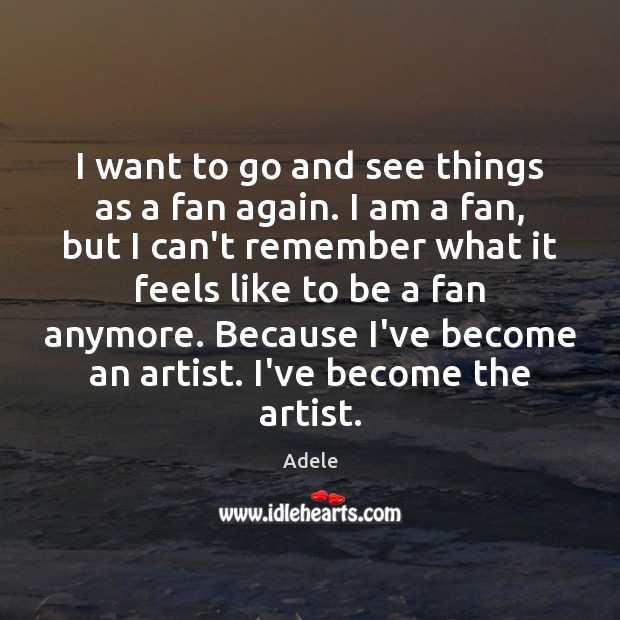 I want to go and see things as a fan again. I Adele Picture Quote