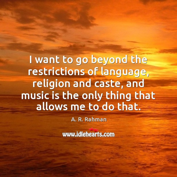 I want to go beyond the restrictions of language, religion and caste, A. R. Rahman Picture Quote