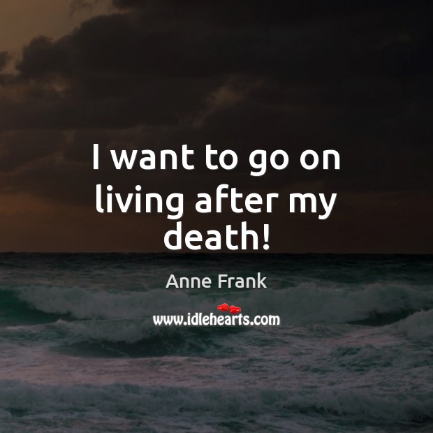 I want to go on living after my death! Anne Frank Picture Quote