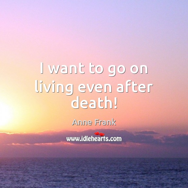 I want to go on living even after death! Anne Frank Picture Quote