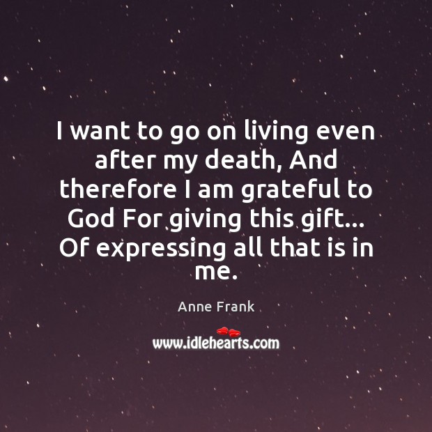 I want to go on living even after my death, And therefore Anne Frank Picture Quote