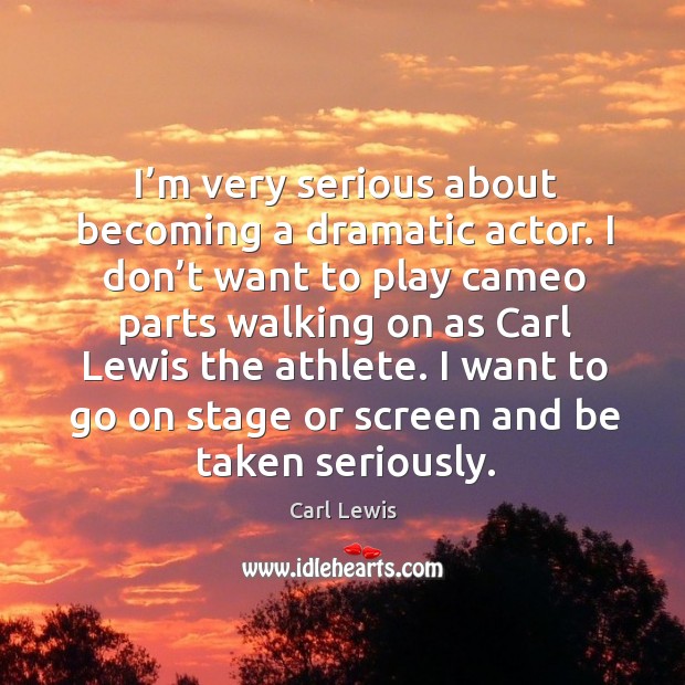 I want to go on stage or screen and be taken seriously. Carl Lewis Picture Quote