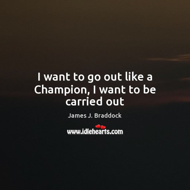 I want to go out like a Champion, I want to be carried out Image