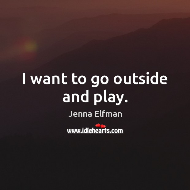 I want to go outside and play. Jenna Elfman Picture Quote