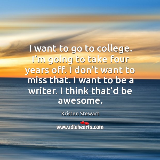 I want to go to college. I’m going to take four years off. Kristen Stewart Picture Quote
