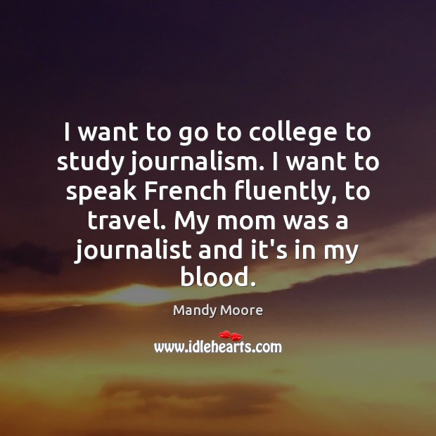 I want to go to college to study journalism. I want to Image