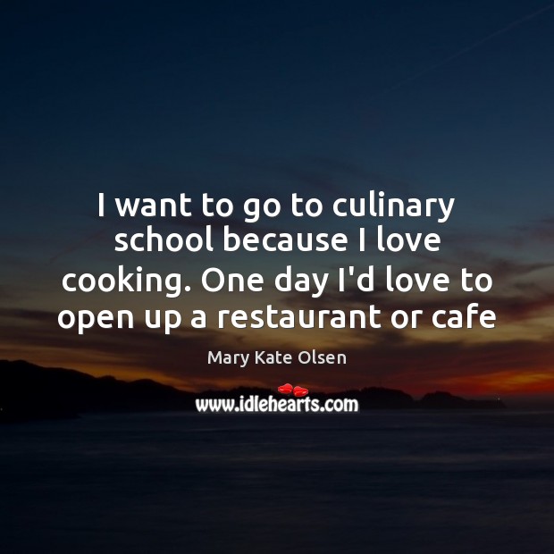 I want to go to culinary school because I love cooking. One Mary Kate Olsen Picture Quote