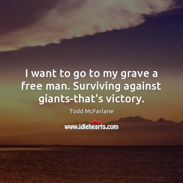 I want to go to my grave a free man. Surviving against giants-that’s victory. Image