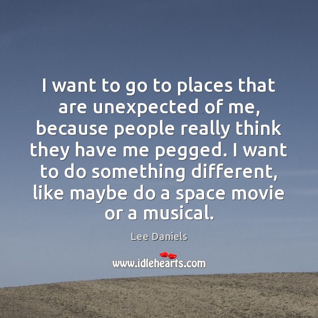 I want to go to places that are unexpected of me, because Lee Daniels Picture Quote