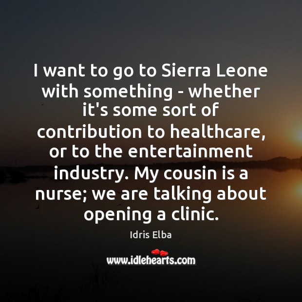 I want to go to Sierra Leone with something – whether it’s Idris Elba Picture Quote