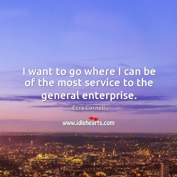 I want to go where I can be of the most service to the general enterprise. Image