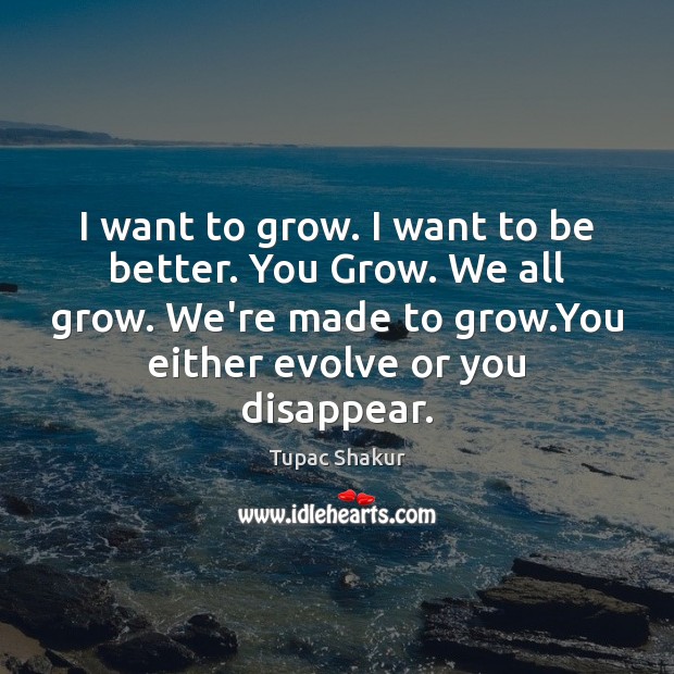 I want to grow. I want to be better. You Grow. We Tupac Shakur Picture Quote