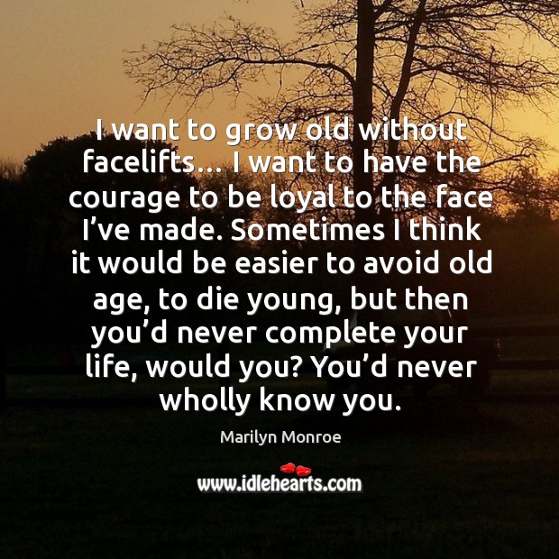 I want to grow old without facelifts… I want to have the courage to be loyal to the face I’ve made. Image
